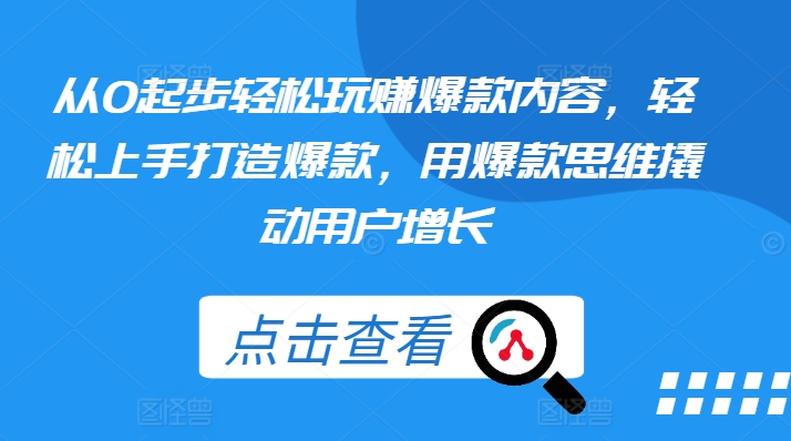 从0起步轻松玩赚爆款内容，轻松上手打造爆款，用爆款思维撬动用户增长-成可创学网