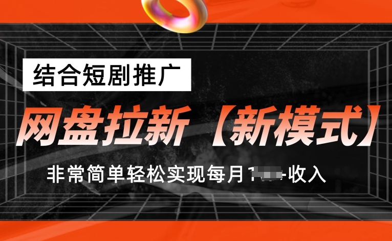 网盘拉新【新模式】，结合短剧推广，听话照做，非常简单轻松实现每月1w+收入【揭秘】-成可创学网