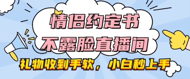 情侣约定书不露脸直播间，礼物收到手软，小白秒上手【揭秘】-成可创学网