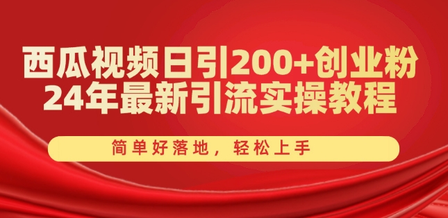 西瓜视频日引200+创业粉，24年最新引流实操教程，简单好落地，轻松上手【揭秘】-成可创学网