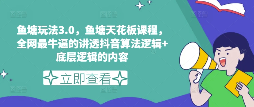 鱼塘玩法3.0，鱼塘天花板课程，全网最牛逼的讲透抖音算法逻辑+底层逻辑的内容-成可创学网