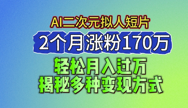 2024最新蓝海AI生成二次元拟人短片，2个月涨粉170万，揭秘多种变现方式【揭秘】-成可创学网