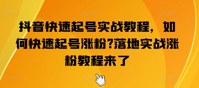 抖音快速起号实战教程，如何快速起号涨粉?落地实战涨粉教程来了-成可创学网