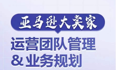 亚马逊大卖家-运营团队管理&业务规划，为你揭秘如何打造超强实力的运营团队-成可创学网