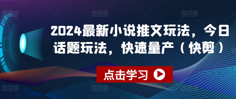 2024最新小说推文玩法，今日话题玩法，快速量产(快剪)-成可创学网