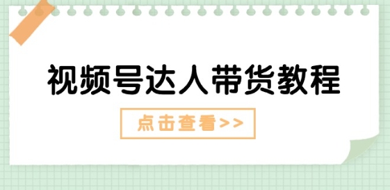 视频号达人带货教程：达人剧情打法(长期)+达人带货广告(短期)-成可创学网