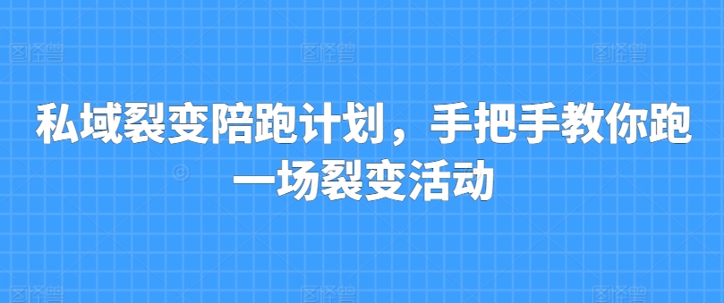 私域裂变陪跑计划，手把手教你跑一场裂变活动-成可创学网