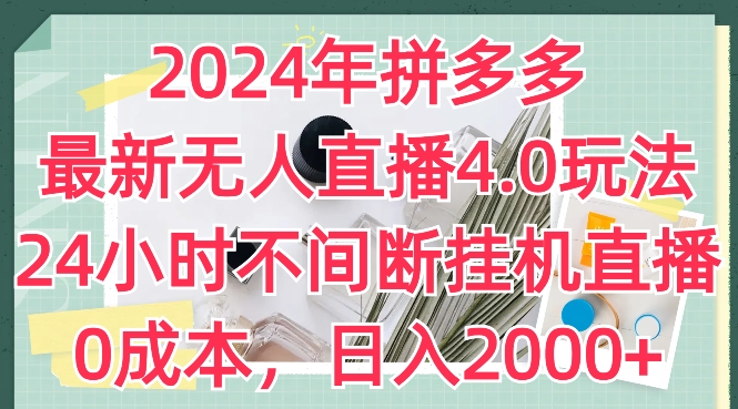 2024年拼多多最新无人直播4.0玩法，24小时不间断挂机直播，0成本，日入2k【揭秘】-成可创学网