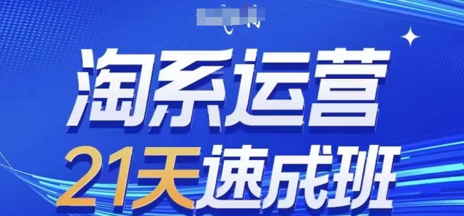 淘系运营21天速成班(更新24年6月)，0基础轻松搞定淘系运营，不做假把式-成可创学网