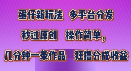 蛋仔新玩法，多平台分发，秒过原创，操作简单，几分钟一条作品，狂撸分成收益【揭秘】-成可创学网