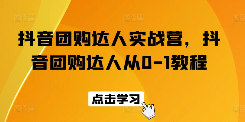 抖音团购达人实战营，抖音团购达人从0-1教程-成可创学网