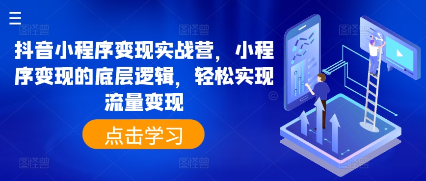 抖音小程序变现实战营，小程序变现的底层逻辑，轻松实现流量变现-成可创学网