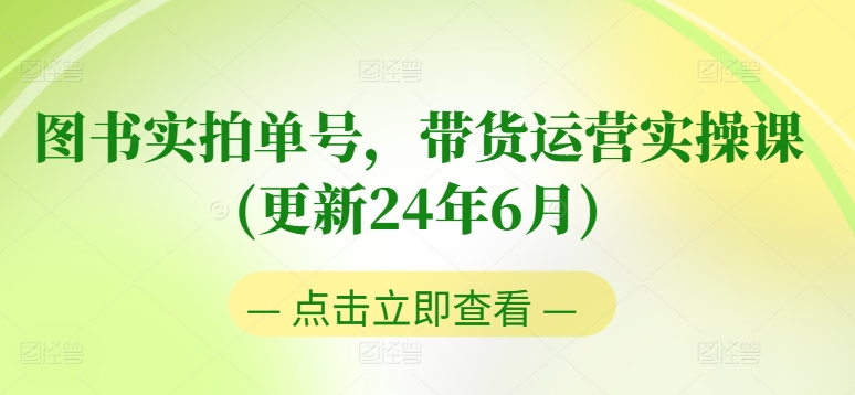 图书实拍单号，带货运营实操课(更新24年6月)，0粉起号，老号转型，零基础入门+进阶-成可创学网