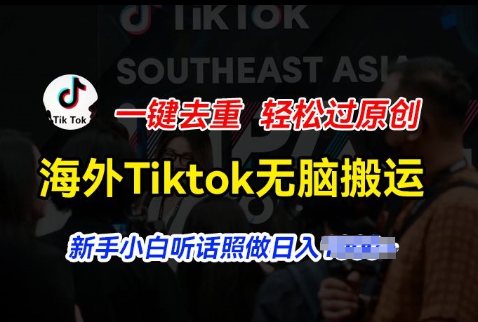 海外Tiktok短视频无脑搬运，一键去重轻松过原创，新手小白听话照做日入几张【揭秘】-成可创学网