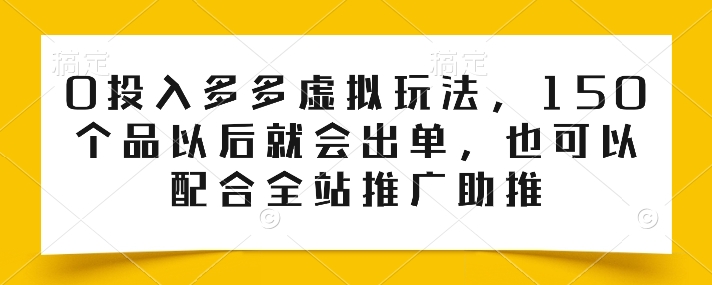 0投入多多虚拟玩法，150个品以后就会出单，也可以配合全站推广助推-成可创学网