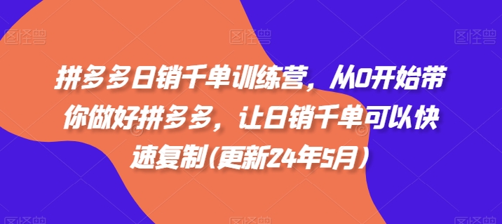 拼多多日销千单训练营，从0开始带你做好拼多多，让日销千单可以快速复制(更新24年6月)-成可创学网