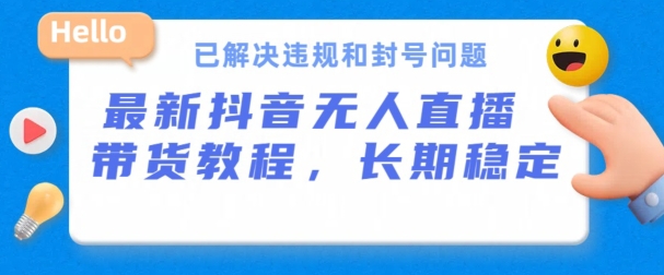 抖音无人直播带货，长期稳定，已解决违规和封号问题，开播24小时必出单【揭秘】-成可创学网