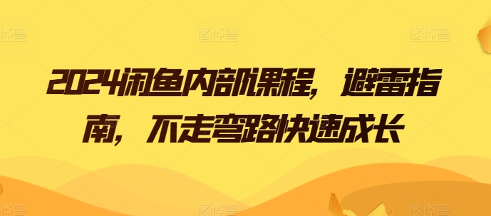 2024闲鱼内部课程，避雷指南，不走弯路快速成长-成可创学网