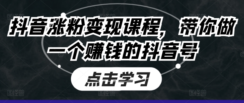 抖音涨粉变现课程，带你做一个赚钱的抖音号-成可创学网