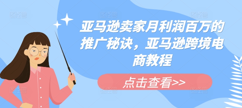 亚马逊卖家月利润百万的推广秘诀，亚马逊跨境电商教程-成可创学网