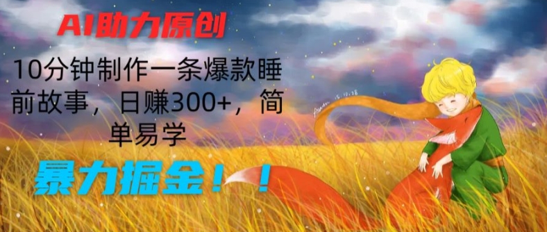 AI助力原创：10分钟制作一条爆款睡前故事，日赚300+，简单易学，暴力掘金【揭秘】-成可创学网