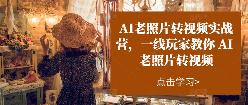 AI老照片转视频实战营，一线玩家教你AI老照片转视频-成可创学网