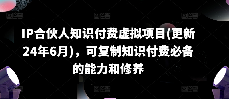 IP合伙人知识付费虚拟项目(更新24年6月)，可复制知识付费必备的能力和修养-成可创学网