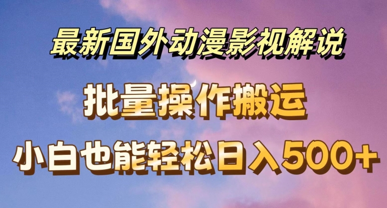 最新国外动漫影视解说，批量下载自动翻译，小白也能轻松日入500+【揭秘】-成可创学网