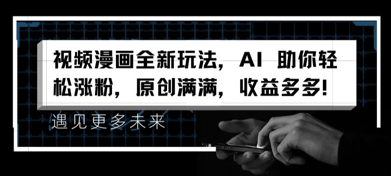 视频漫画全新玩法，AI 助你轻松涨粉，原创满满，收益多多【揭秘】-成可创学网