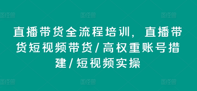 直播带货全流程培训，直播带货短视频带货/高权重账号措建/短视频实操-成可创学网