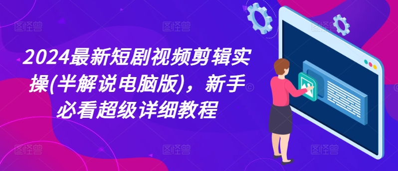 2024最新短剧视频剪辑实操(半解说电脑版)，新手必看超级详细教程-成可创学网