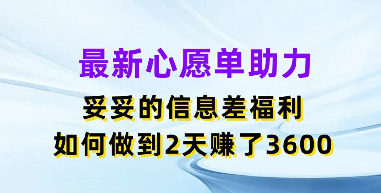 最新心愿单助力，妥妥的信息差福利，两天赚了3.6K【揭秘】-成可创学网