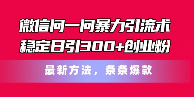 微信问一问暴力引流术，稳定日引300+创业粉，最新方法，条条爆款【揭秘】-成可创学网