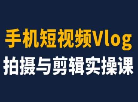 手机短视频Vlog拍摄与剪辑实操课，小白变大师-成可创学网