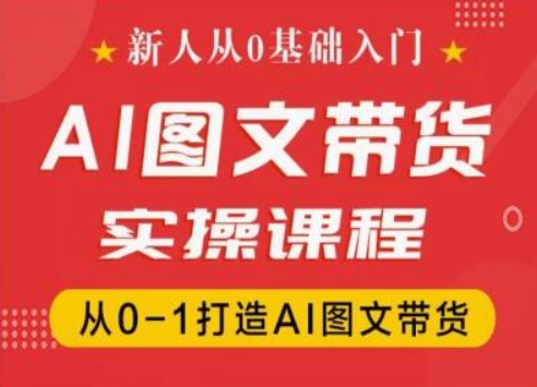 新人从0基础入门，抖音AI图文带货实操课程，从0-1打造AI图文带货-成可创学网