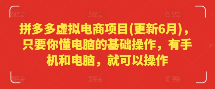 拼多多虚拟电商项目(更新6月)，只要你懂电脑的基础操作，有手机和电脑，就可以操作-成可创学网