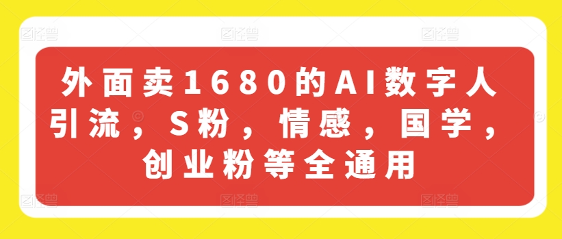 外面卖1680的AI数字人引流，S粉，情感，国学，创业粉等全通用-成可创学网