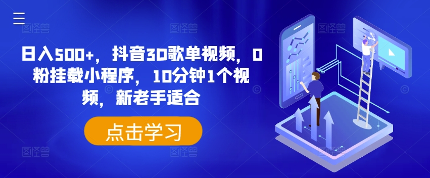 日入500+，抖音3D歌单视频，0粉挂载小程序，10分钟1个视频，新老手适合【揭秘】-成可创学网