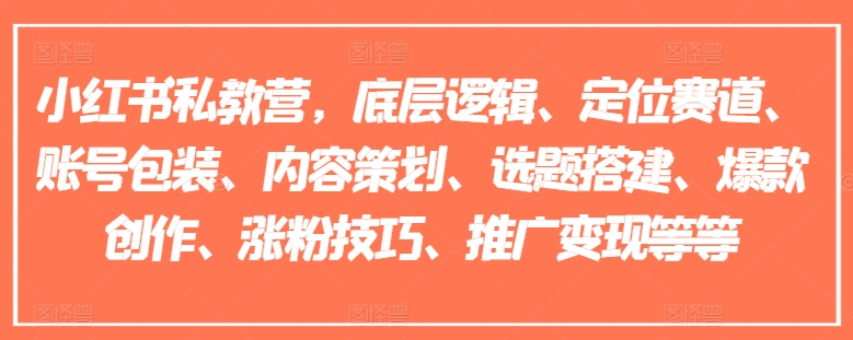 小红书私教营，底层逻辑、定位赛道、账号包装、内容策划、选题搭建、爆款创作、涨粉技巧、推广变现等等-成可创学网