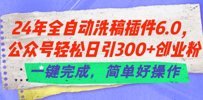 24年全自动洗稿插件6.0.公众号轻松日引300+创业粉，一键完成，简单好操作【揭秘】-成可创学网