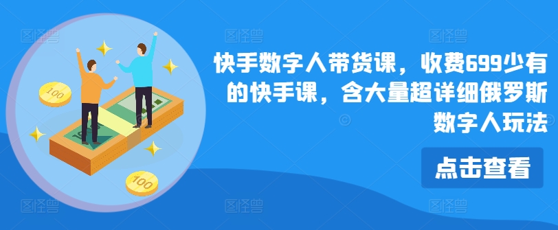 快手数字人带货课，收费699少有的快手课，含大量超详细俄罗斯数字人玩法-成可创学网