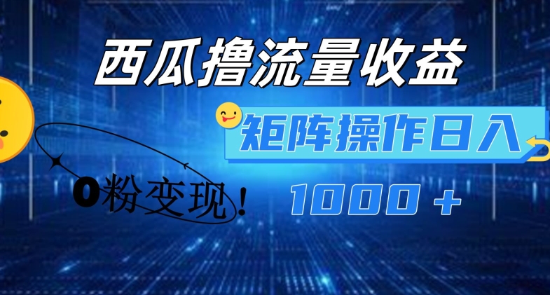 西瓜视频撸流量，简单上手，0粉变现矩阵操作，日入1000+【揭秘】-成可创学网