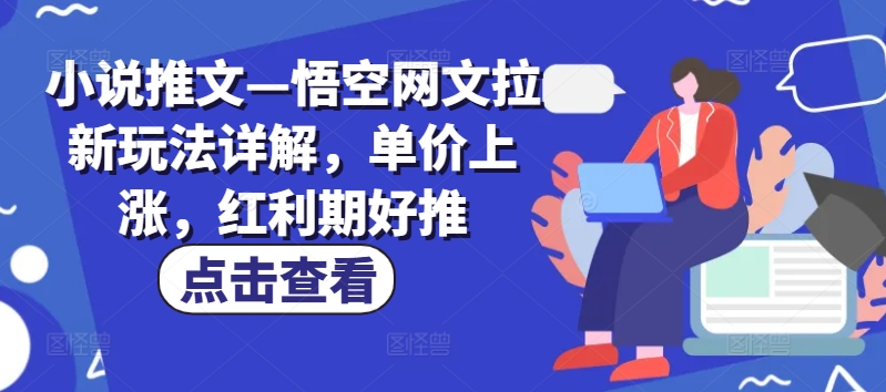 小说推文—悟空网文拉新玩法详解，单价上涨，红利期好推-成可创学网