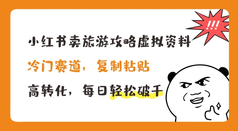 小红书卖旅游攻略虚拟资料，冷门赛道，复制粘贴，高转化，每日轻松破千【揭秘】-成可创学网