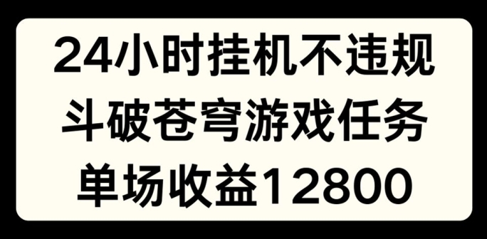 24小时无人挂JI不违规，斗破苍穹游戏任务，单场直播最高收益1280【揭秘】-成可创学网