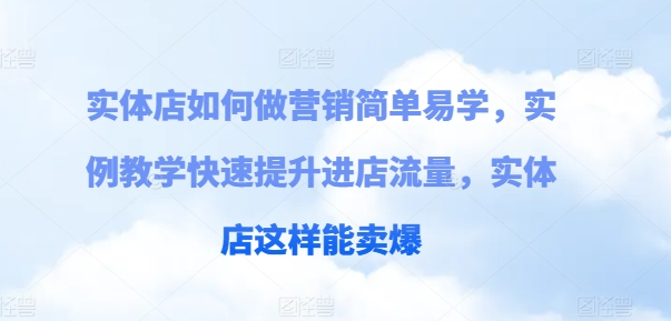 实体店如何做营销简单易学，实例教学快速提升进店流量，实体店这样能卖爆-成可创学网