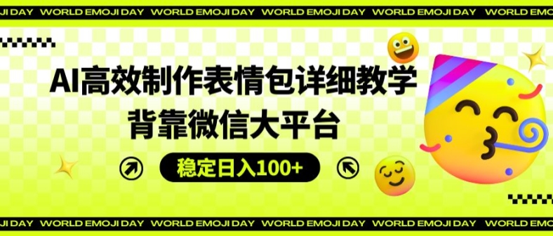 AI高效制作表情包详细教学，背靠微信大平台，稳定日入100+【揭秘】-成可创学网