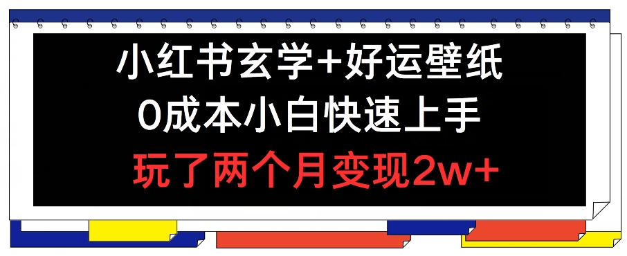 小红书玄学+好运壁纸玩法，0成本小白快速上手，玩了两个月变现2w+ 【揭秘】-成可创学网