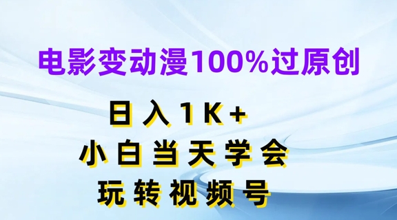 电影变动漫100%过原创，日入1K+，小白当天学会，玩转视频号【揭秘】-成可创学网