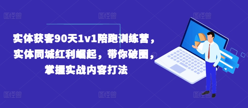 实体获客90天1v1陪跑训练营，实体同城红利崛起，带你破圈，掌握实战内容打法-成可创学网